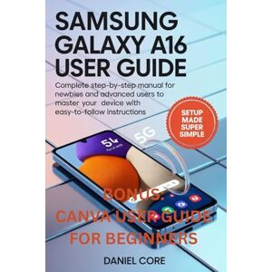 Core, Daniel Samsung Galaxy A16 5g User Guide: Complete Step-by-Step for Newbie and Advanced Users to Master your Device with Ease to follow Instructions Core, Daniel Samsung Galaxy A16 5g User Guide: Complete Step-by-Step for Newbie and Advanced Users to Master your Device with Ease to follow Instructions