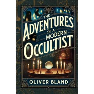 Bland, Oliver The Adventures of a Modern Occultist: A True Early 20th-Century Memoir of Psychic Phenomena, Spirit Communication, and Occult Exploration Bland, Oliver The Adventures of a Modern Occultist: A True Early 20th-Century Memoir of Psychic Phenomena, Spirit Communication, and Occult Exploration