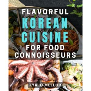.O Mellor, Kya Flavorful Korean Cuisine for Food Connoisseurs: Discover the Rich Culture of Korean Gastronomy A Food Lover's Delight. .O Mellor, Kya Flavorful Korean Cuisine for Food Connoisseurs: Discover the Rich Culture of Korean Gastronomy A Food Lover's Delight.
