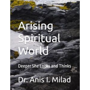 Milad, Dr. Anis I. Arising Spiritual World: Deeper She Looks and Thinks Milad, Dr. Anis I. Arising Spiritual World: Deeper She Looks and Thinks
