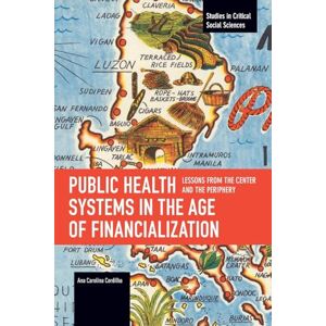 Carolina Cordilha, Ana Public Health Systems in the Age of Financialization: Lessons from the Center and the Periphery (Studies in Critical Social Sciences) Carolina Cordilha, Ana Public Health Systems in the Age of Financialization: Lessons from the Center and the Periphery (Studies in Critical Social Sciences)