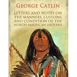 Catlin, George Letters and Notes on the Manners, Customs and Condition of the North American Indians Catlin, George Letters and Notes on the Manners, Customs and Condition of the North American Indians