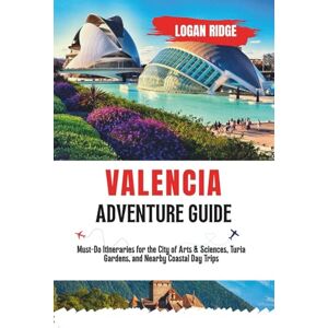 Ridge, Logan VALENCIA ADVENTURE GUIDE: Must-Do Itineraries for the City of Arts & Sciences, Turia Gardens, and Nearby Coastal Day Trips Ridge, Logan VALENCIA ADVENTURE GUIDE: Must-Do Itineraries for the City of Arts & Sciences, Turia Gardens, and Nearby Coastal Day Trips