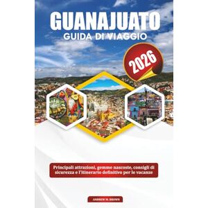 BROWN, ANDREW M. GUANAJUATO GUIDA DI VIAGGIO 2026: Principali attrazioni, gemme nascoste, consigli di sicurezza e l'itinerario definitivo per le vacanze BROWN, ANDREW M. GUANAJUATO GUIDA DI VIAGGIO 2026: Principali attrazioni, gemme nascoste, consigli di sicurezza e l'itinerario definitivo per le vacanze
