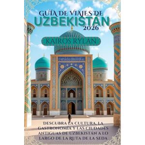 Rylan, Kairos GUÍA DE VIAJES DE UZBEKISTÁN 2026: Descubra la cultura, la gastronomía y las ciudades antiguas de Uzbekistán a lo largo de la Ruta de la Seda Rylan, Kairos GUÍA DE VIAJES DE UZBEKISTÁN 2026: Descubra la cultura, la gastronomía y las ciudades antiguas de Uzbekistán a lo largo de la Ruta de la Seda