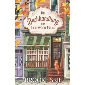 Skie, Brooke Die Buchhandlung von Leafwood Falls: Ein herzerwärmender Kleinstadt-Liebesroman – clean & wholesome, mit einem Hauch Magie Skie, Brooke Die Buchhandlung von Leafwood Falls: Ein herzerwärmender Kleinstadt-Liebesroman – clean & wholesome, mit einem Hauch Magie