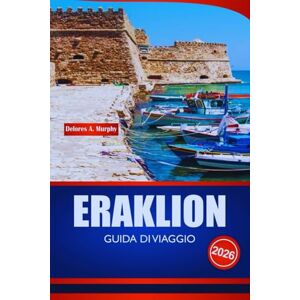 Murphy, Delores A. ERAKLION GUIDA DI VIAGGIO 2026: Esplora Creta Pianificatore di vacanze con siti storici, spiagge, gite di un giorno e approfondimenti pratici. Murphy, Delores A. ERAKLION GUIDA DI VIAGGIO 2026: Esplora Creta Pianificatore di vacanze con siti storici, spiagge, gite di un giorno e approfondimenti pratici.