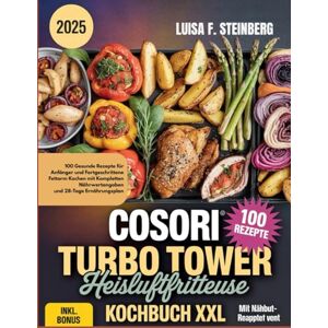 Steinberg COSORI TURBO TOWER HEISSLUFTFRITTEUSE KOCHBUCH: 100 Gesunde Rezepte für Anfänger und Fortgeschrittene Fettarm Kochen mit Kompletten Nährwertangaben und 28-Tage Ernährungsplan Steinberg COSORI TURBO TOWER HEISSLUFTFRITTEUSE KOCHBUCH: 100 Gesunde Rezepte für Anfänger und Fortgeschrittene Fettarm Kochen mit Kompletten Nährwertangaben und 28-Tage Ernährungsplan