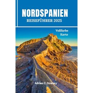 Downey, Adrian C. NORDSPANIEN REISEFÜHRER 2025: Budget Reisen durch Europa, Tour Bilbao, Baskenland, San Sebastián, Camino, Asturien, Galizien, Gijón mit Küstenwanderrouten, Tipps von Einheimischen und Reiseroute Downey, Adrian C. NORDSPANIEN REISEFÜHRER 2025: Budget Reisen durch Europa, Tour Bilbao, Baskenland, San Sebastián, Camino, Asturien, Galizien, Gijón mit Küstenwanderrouten, Tipps von Einheimischen und Reiseroute