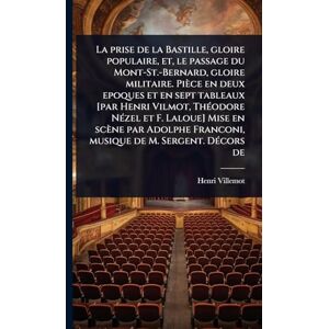 Villemot, Henri La prise de la Bastille, gloire populaire, et, le passage du Mont-St.-Bernard, gloire militaire. Pièce en deux epoques et en sept tableaux [par Henri ... Franconi, musique de M. Sergent. DÃ(c)co Villemot, Henri La prise de la Bastille, gloire populaire, et, le passage du Mont-St.-Bernard, gloire militaire. Pièce en deux epoques et en sept tableaux [par Henri ... Franconi, musique de M. Sergent. DÃ(c)co