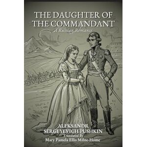 ALEKSANDR SERGEYEVICH PUSHKIN THE DAUGHTER OF THE COMMANDANT: A Russian Romance ALEKSANDR SERGEYEVICH PUSHKIN THE DAUGHTER OF THE COMMANDANT: A Russian Romance