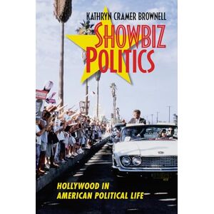 Cramer Brownell, Kathryn Showbiz Politics: Hollywood in American Political Life Cramer Brownell, Kathryn Showbiz Politics: Hollywood in American Political Life