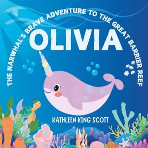 Scott Olivia: The Narwhal's Brave Adventure to the Great Barrier Reef Scott Olivia: The Narwhal's Brave Adventure to the Great Barrier Reef