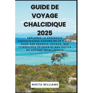 WILLIAMS, NIKITA Guide de voyage Chalcidique 2025: Explorez la péninsule paradisiaque cachée de la Grèce avec des secrets locaux, des itinéraires épiques et des outils de voyage intelligents WILLIAMS, NIKITA Guide de voyage Chalcidique 2025: Explorez la péninsule paradisiaque cachée de la Grèce avec des secrets locaux, des itinéraires épiques et des outils de voyage intelligents