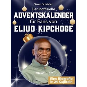 Schröder, Sarah Der inoffizielle Adventskalender für Fans von Eliud Kipchoge: 24 Tage mit deinem Star bis Weihnachten. Fanbuch und Biografie in einem. Das ideale Geschenkt für alle Fans. Schröder, Sarah Der inoffizielle Adventskalender für Fans von Eliud Kipchoge: 24 Tage mit deinem Star bis Weihnachten. Fanbuch und Biografie in einem. Das ideale Geschenkt für alle Fans.
