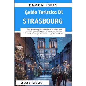 Idris, Eamon Guida turistica di Strasburgo 2025-2026: La tua guida completa ai mercatini di Natale, alle gite di un giorno in Alsazia, al cibo locale, ai tesori nascosti, ai consigli di sicurezza e agli itinerari Idris, Eamon Guida turistica di Strasburgo 2025-2026: La tua guida completa ai mercatini di Natale, alle gite di un giorno in Alsazia, al cibo locale, ai tesori nascosti, ai consigli di sicurezza e agli itinerari