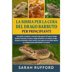 RUFFORD, SARAH LA BIBBIA PER LA CURA DEL DRAGO BARBUTO PER PRINCIPIANTI: Una guida completa e avanzata alle specie di Pogona (drago barbuto centrale o interno, drago ... che copre la cura delle specie, la confi RUFFORD, SARAH LA BIBBIA PER LA CURA DEL DRAGO BARBUTO PER PRINCIPIANTI: Una guida completa e avanzata alle specie di Pogona (drago barbuto centrale o interno, drago ... che copre la cura delle specie, la confi