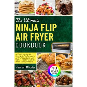 Rhodes, Hannah The Ultimate Ninja Flip Air Fryer Cookbook: 86 Delicious, Quick & Easy Ninja Flip Recipes to Air Fry, Roast, Bake, and More — Healthy Meals the Whole Family Will Love (Color Edition) Rhodes, Hannah The Ultimate Ninja Flip Air Fryer Cookbook: 86 Delicious, Quick & Easy Ninja Flip Recipes to Air Fry, Roast, Bake, and More — Healthy Meals the Whole Family Will Love (Color Edition)
