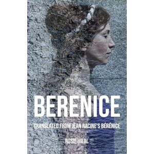 Racine, Jean Berenice: Translated from Jean Racine's Bérénice by Rosie Hilal Racine, Jean Berenice: Translated from Jean Racine's Bérénice by Rosie Hilal