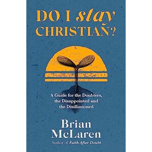 D. Mclaren, Brian Do I Stay Christian?: A Guide for the Doubters, the Disappointed and the Disillusioned D. Mclaren, Brian Do I Stay Christian?: A Guide for the Doubters, the Disappointed and the Disillusioned