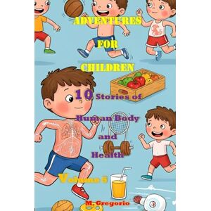 M., Gregorio Adventures for Children: 10 Stories of Human Body and Health Volume 5: Learn Science with a Smile: Fun Facts and Stories for Kids and Teens – The ... Young Minds (Storybooks for Little Explorers) M., Gregorio Adventures for Children: 10 Stories of Human Body and Health Volume 5: Learn Science with a Smile: Fun Facts and Stories for Kids and Teens – The ... Young Minds (Storybooks for Little Explorers)