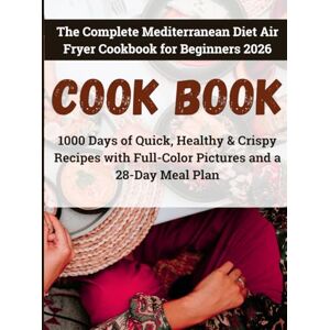 Master, Cheff The Complete Mediterranean Diet Air Fryer Cookbook for Beginners 2026: 1000 Days of Quick, Healthy & Crispy Recipes with Full-Color Pictures and a 28-Day Meal Plan: Beginner-Friendly Recipes Master, Cheff The Complete Mediterranean Diet Air Fryer Cookbook for Beginners 2026: 1000 Days of Quick, Healthy & Crispy Recipes with Full-Color Pictures and a 28-Day Meal Plan: Beginner-Friendly Recipes