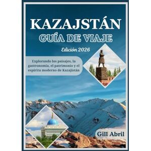 Abril, Gill KAZAJSTÁN GUÍA DE VIAJE 2026: Desde los picos nevados del Tien Shan hasta las costas del Caspio: explorando los paisajes, la gastronomía, el ... movimiento: Guías de destinos de Gill Abril) Abril, Gill KAZAJSTÁN GUÍA DE VIAJE 2026: Desde los picos nevados del Tien Shan hasta las costas del Caspio: explorando los paisajes, la gastronomía, el ... movimiento: Guías de destinos de Gill Abril)