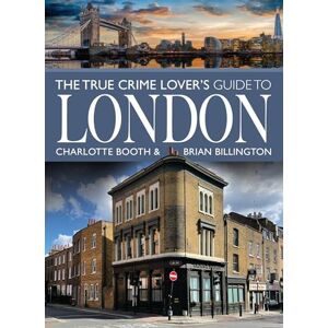 Charlotte Booth The True Crime Lover's Guide to London Charlotte Booth The True Crime Lover's Guide to London