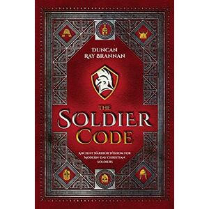 Brannan, Duncan Ray The Soldier Code: Ancient Warrior Wisdom for Modern-Day Christian Soldiers Brannan, Duncan Ray The Soldier Code: Ancient Warrior Wisdom for Modern-Day Christian Soldiers