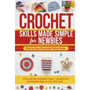 Wilson Crochet Skills Made Simple for Newbies: Step-by-Step Illustrated Stitch Guide With 10 Fun and Easy Handmade Projects Wilson Crochet Skills Made Simple for Newbies: Step-by-Step Illustrated Stitch Guide With 10 Fun and Easy Handmade Projects