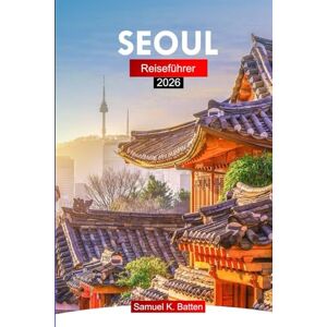 Batten, Samuel K Seoul Reiseführer 2026: Erkunden Sie Südkoreas Hauptstadt mit modernen Wolkenkratzern, Kultur, Küche und versteckten Juwelen mit Insidertipps. Batten, Samuel K Seoul Reiseführer 2026: Erkunden Sie Südkoreas Hauptstadt mit modernen Wolkenkratzern, Kultur, Küche und versteckten Juwelen mit Insidertipps.