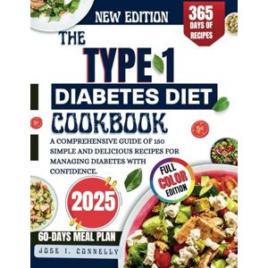 CONNELLY, JOSE I. THE TYPE 1 DIABETES DIET COOKBOOK 2025: A COMPREHENSIVE GUIDE OF 150 SIMPLE AND DELICIOUS RECIPES FOR MANAGING DIABETES WITH CONFIDENCE. CONNELLY, JOSE I. THE TYPE 1 DIABETES DIET COOKBOOK 2025: A COMPREHENSIVE GUIDE OF 150 SIMPLE AND DELICIOUS RECIPES FOR MANAGING DIABETES WITH CONFIDENCE.