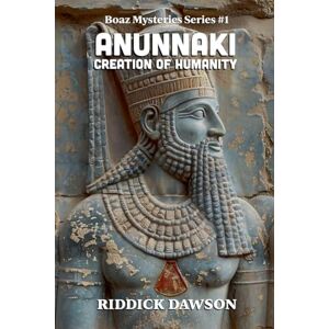 Dawson, Riddick The Anunnaki Creation of Humanity: 1 (Boaz Mysteries) Dawson, Riddick The Anunnaki Creation of Humanity: 1 (Boaz Mysteries)