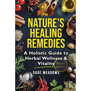 Meadows, Sage Nature’s Healing Remedies: A Holistic Guide to Herbal Wellness & Vitality (Revised) Meadows, Sage Nature’s Healing Remedies: A Holistic Guide to Herbal Wellness & Vitality (Revised)