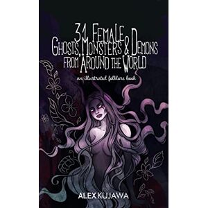 Kujawa, Alex 31 Female Ghosts, Monsters, and Demons from Around the World: An Illustrated Folklore Book Kujawa, Alex 31 Female Ghosts, Monsters, and Demons from Around the World: An Illustrated Folklore Book