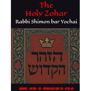 Yochai, R Shimon bar The Holy Zohar: The Molcho Edition SHEMOT VA'ERA BO BESHALACH (DAF 2A 67A) #5 Yochai, R Shimon bar The Holy Zohar: The Molcho Edition SHEMOT VA'ERA BO BESHALACH (DAF 2A 67A) #5
