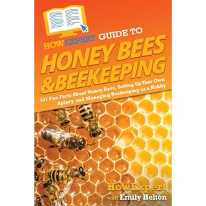 HowExpert Guide to Honey Bees & Beekeeping: 101 Fun Facts About Honey Bees, Setting Up Your Own Apiary, and Managing Beekeeping as a Hobby HowExpert Guide to Honey Bees & Beekeeping: 101 Fun Facts About Honey Bees, Setting Up Your Own Apiary, and Managing Beekeeping as a Hobby