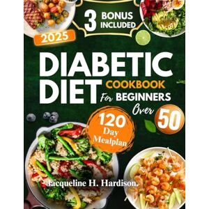 Hardison, Jacqueline H. Diabetic Diet Cookbook for Beginners over 50: Simple ,Delicious and Blood sugar-friendly Recipes for a Healthier life after 50 Hardison, Jacqueline H. Diabetic Diet Cookbook for Beginners over 50: Simple ,Delicious and Blood sugar-friendly Recipes for a Healthier life after 50