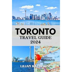 KATHERINE, LILIAN TORONTO TRAVEL GUIDE 2024: Exploring the City's Best-Kept Secrets and Unmissable Attractions KATHERINE, LILIAN TORONTO TRAVEL GUIDE 2024: Exploring the City's Best-Kept Secrets and Unmissable Attractions