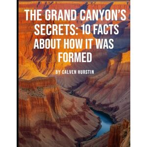 Hurstin, Calven The Grand Canyon’s Secrets: 10 Facts About How It Was Formed (Medical Facts by Zentara UK) Hurstin, Calven The Grand Canyon’s Secrets: 10 Facts About How It Was Formed (Medical Facts by Zentara UK)