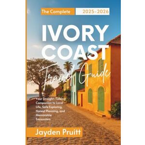 Pruitt, Jayden The Complete Ivory Coast Travel Guide 2025-2026: Your Straight-Talking Companion to Local Life, Safe Exploring, Honest Planning, and Memorable Encounters (Hidden Destinations) Pruitt, Jayden The Complete Ivory Coast Travel Guide 2025-2026: Your Straight-Talking Companion to Local Life, Safe Exploring, Honest Planning, and Memorable Encounters (Hidden Destinations)