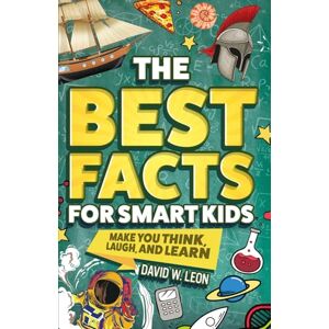 Leon, David W. The Best Facts For Smart Kids To Make You Think, Laugh, And Learn: Outsmart Your Friends With Fascinating Facts About History, Science, Holidays, And ... (Fun Facts Book For Smart Kids Ages 8-12) Leon, David W. The Best Facts For Smart Kids To Make You Think, Laugh, And Learn: Outsmart Your Friends With Fascinating Facts About History, Science, Holidays, And ... (Fun Facts Book For Smart Kids Ages 8-12)