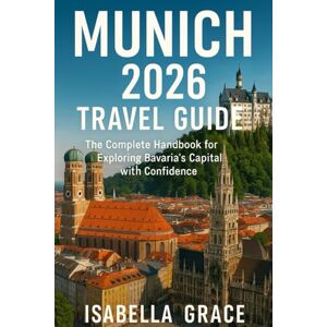 Grace, Isabella Munich Travel Guide 2026: The Complete Handbook for Exploring Bavaria’s Capital with Confidence Grace, Isabella Munich Travel Guide 2026: The Complete Handbook for Exploring Bavaria’s Capital with Confidence