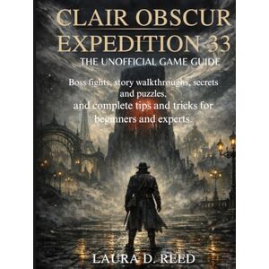 Reed, Laura D. Clair obscur expedition 33: the unofficial game guide: Boss fights, story walkthroughs, secrets and puzzles, and complete tips and tricks for beginners and experts Reed, Laura D. Clair obscur expedition 33: the unofficial game guide: Boss fights, story walkthroughs, secrets and puzzles, and complete tips and tricks for beginners and experts