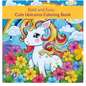 Dee Blue Bold and Easy Cute Unicorns Coloring Book: Magical Unicorns in Simple, Easy to Color Illustrations Dee Blue Bold and Easy Cute Unicorns Coloring Book: Magical Unicorns in Simple, Easy to Color Illustrations