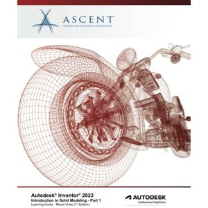 Ascent - Center for Technical Knowledge Autodesk Inventor 2023: Introduction to Solid Modeling Part 1 (Mixed Units): Autodesk Authorized Publisher Ascent - Center for Technical Knowledge Autodesk Inventor 2023: Introduction to Solid Modeling Part 1 (Mixed Units): Autodesk Authorized Publisher