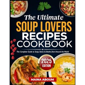 ABOUM, MAINA THE ULTIMATE SOUP LOVERS RECIPES COOKBOOK: The Complete Guide to Soup, Stews & Broths from Around the World ABOUM, MAINA THE ULTIMATE SOUP LOVERS RECIPES COOKBOOK: The Complete Guide to Soup, Stews & Broths from Around the World