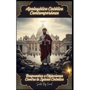 Cancel, Santos Rey Apologética Católica Contemporánea: Respuestas a Objeciones Contra la Iglesia Catolica Cancel, Santos Rey Apologética Católica Contemporánea: Respuestas a Objeciones Contra la Iglesia Catolica