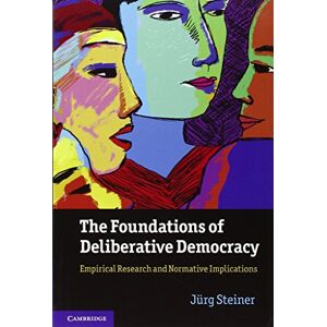 Steiner, Jürg The Foundations of Deliberative Democracy: Empirical Research and Normative Implications Steiner, Jürg The Foundations of Deliberative Democracy: Empirical Research and Normative Implications