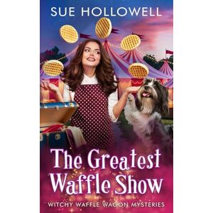Hollowell, Sue The Greatest Waffle Show (Witchy Waffle Wagon Mysteries) Hollowell, Sue The Greatest Waffle Show (Witchy Waffle Wagon Mysteries)